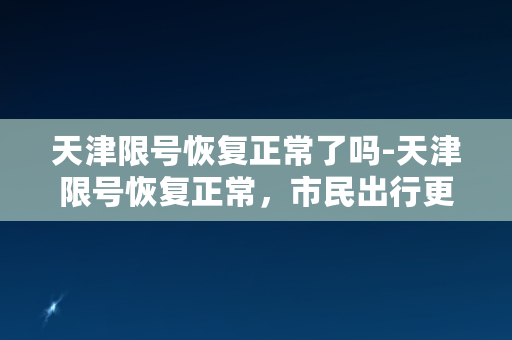 天津限号恢复正常了吗-天津限号恢复正常，市民出行更便捷