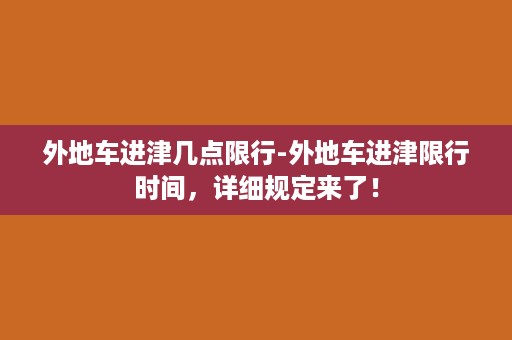 外地车进津几点限行-外地车进津限行时间，详细规定来了！