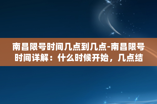 南昌限号时间几点到几点-南昌限号时间详解：什么时候开始，几点结束？