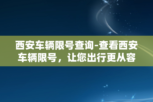 西安车辆限号查询-查看西安车辆限号，让您出行更从容