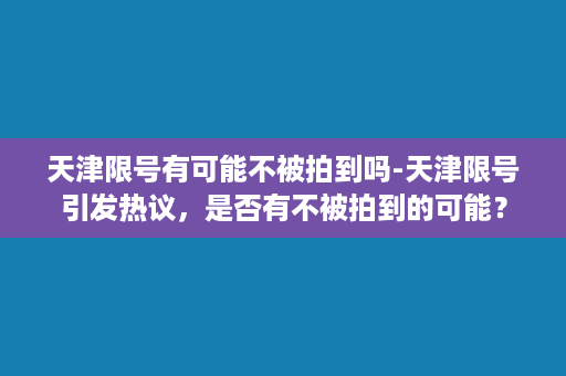 天津限号有可能不被拍到吗-天津限号引发热议，是否有不被拍到的可能？