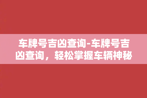 车牌号吉凶查询-车牌号吉凶查询，轻松掌握车辆神秘身份