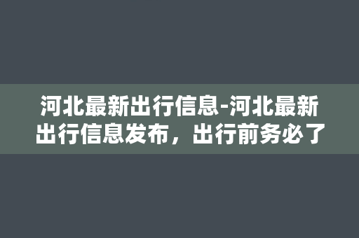 河北最新出行信息-河北最新出行信息发布，出行前务必了解！