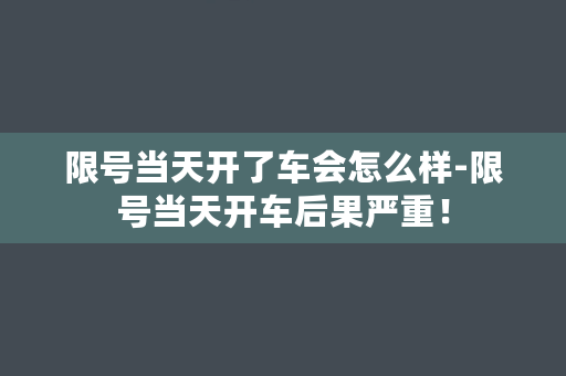 限号当天开了车会怎么样-限号当天开车后果严重！