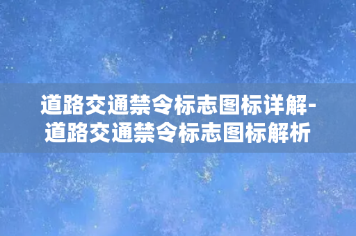 道路交通禁令标志图标详解-道路交通禁令标志图标解析