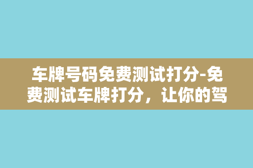 车牌号码免费测试打分-免费测试车牌打分，让你的驾驶安心从容