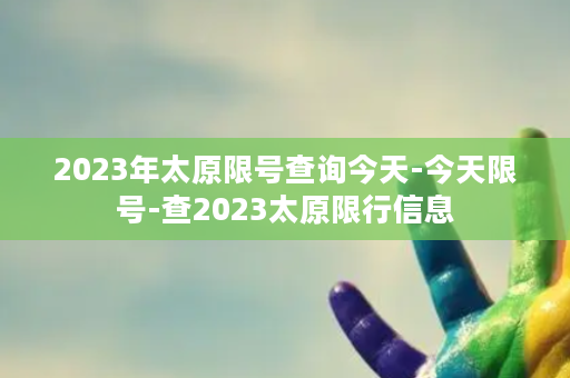 2023年太原限号查询今天-今天限号-查2023太原限行信息