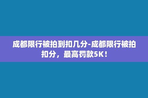 成都限行被拍到扣几分-成都限行被拍扣分，最高罚款5K！