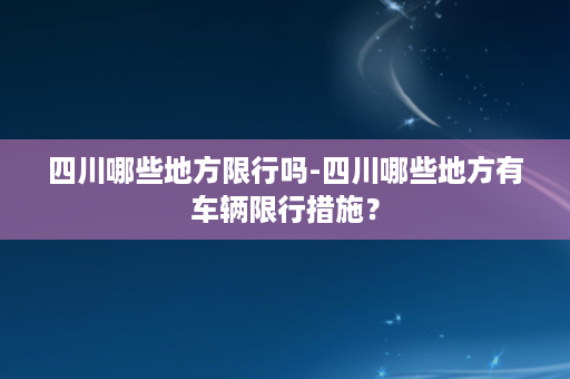 四川哪些地方限行吗-四川哪些地方有车辆限行措施？