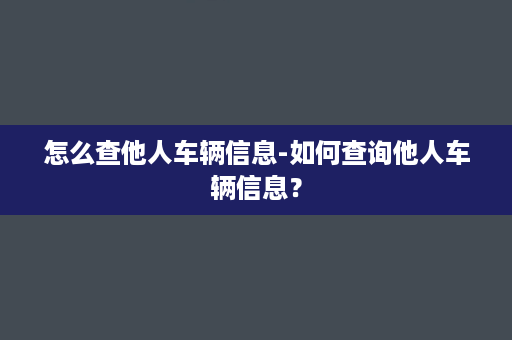 怎么查他人车辆信息-如何查询他人车辆信息？