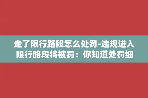 走了限行路段怎么处罚-违规进入限行路段将被罚：你知道处罚细则吗？