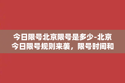 今日限号北京限号是多少-北京今日限号规则来袭，限号时间和尾号分别是什么？