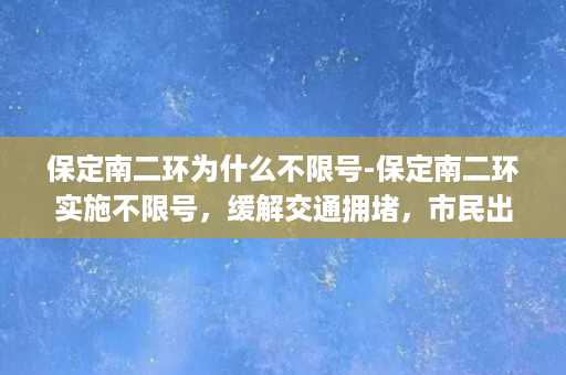 保定南二环为什么不限号-保定南二环实施不限号，缓解交通拥堵，市民出行更便捷