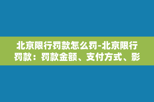 北京限行罚款怎么罚-北京限行罚款：罚款金额、支付方式、影响因素全解析