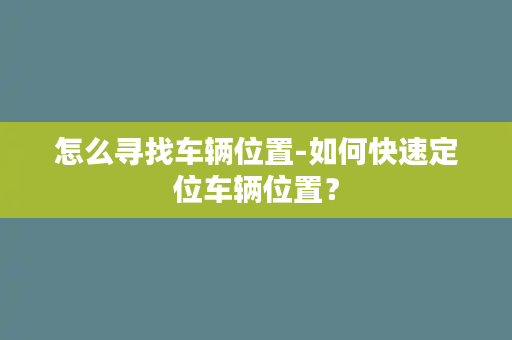 怎么寻找车辆位置-如何快速定位车辆位置？