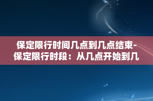 保定限行时间几点到几点结束-保定限行时段：从几点开始到几点结束？