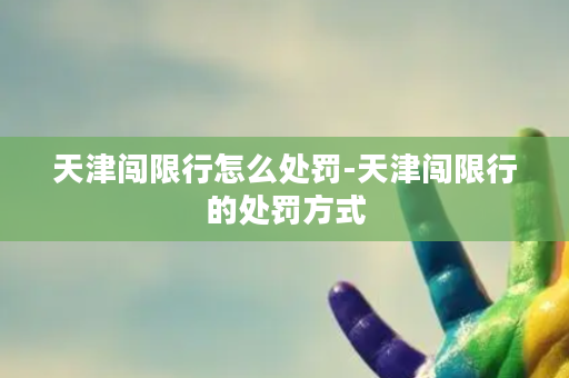 天津闯限行怎么处罚-天津闯限行的处罚方式