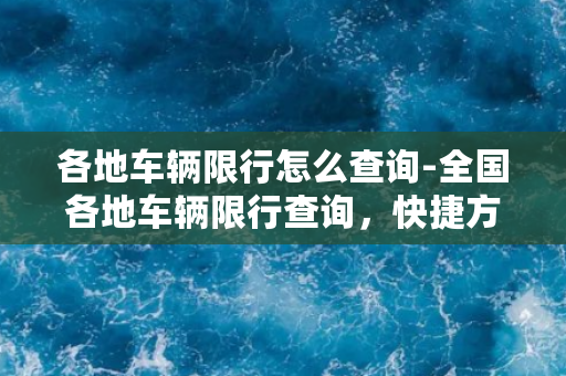 各地车辆限行怎么查询-全国各地车辆限行查询，快捷方便