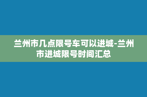 兰州市几点限号车可以进城-兰州市进城限号时间汇总