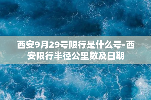 西安9月29号限行是什么号-西安限行半径公里数及日期