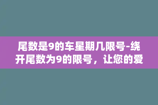 尾数是9的车星期几限号-绕开尾数为9的限号，让您的爱车畅行无阻！