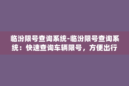 临汾限号查询系统-临汾限号查询系统：快速查询车辆限号，方便出行！