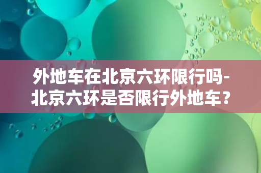 外地车在北京六环限行吗-北京六环是否限行外地车？