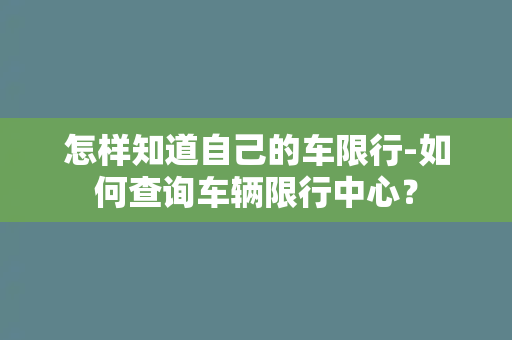 怎样知道自己的车限行-如何查询车辆限行中心？