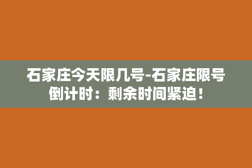 石家庄今天限几号-石家庄限号倒计时：剩余时间紧迫！