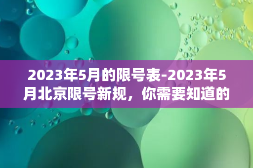 2023年5月的限号表-2023年5月北京限号新规，你需要知道的都在这里！