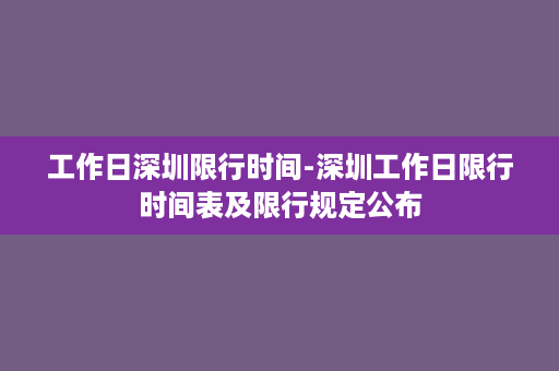 工作日深圳限行时间-深圳工作日限行时间表及限行规定公布