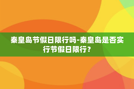 秦皇岛节假日限行吗-秦皇岛是否实行节假日限行？