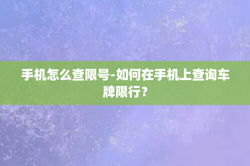 手机怎么查限号-如何在手机上查询车牌限行？