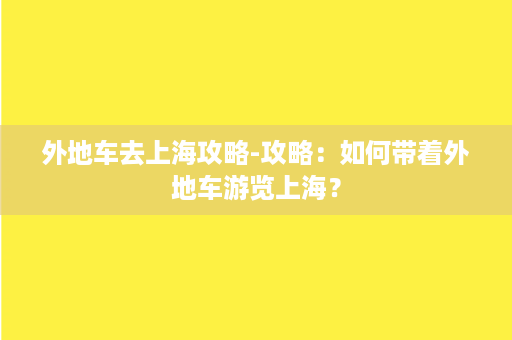 外地车去上海攻略-攻略：如何带着外地车游览上海？