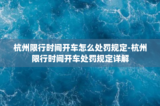 杭州限行时间开车怎么处罚规定-杭州限行时间开车处罚规定详解