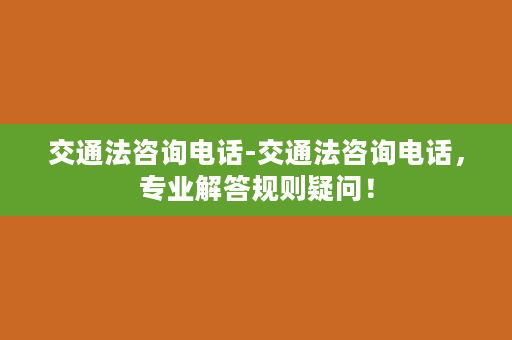 交通法咨询电话-交通法咨询电话，专业解答规则疑问！