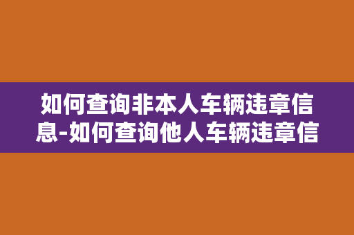 如何查询非本人车辆违章信息-如何查询他人车辆违章信息