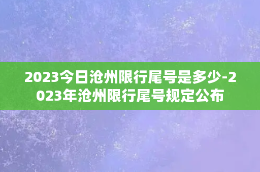 2023今日沧州限行尾号是多少-2023年沧州限行尾号规定公布