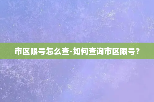 市区限号怎么查-如何查询市区限号？