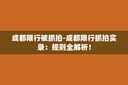 成都限行被抓拍-成都限行抓拍实录：规则全解析！