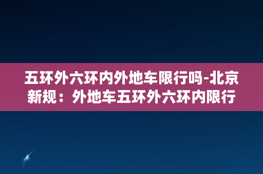 五环外六环内外地车限行吗-北京新规：外地车五环外六环内限行