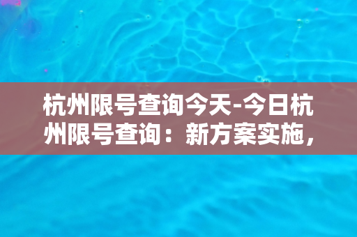 杭州限号查询今天-今日杭州限号查询：新方案实施，哪些车辆被限行？