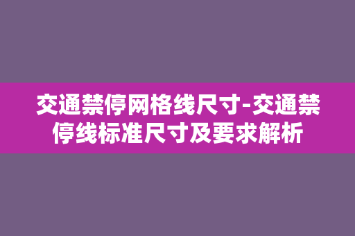 交通禁停网格线尺寸-交通禁停线标准尺寸及要求解析