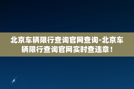 北京车辆限行查询官网查询-北京车辆限行查询官网实时查违章！