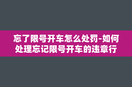 忘了限号开车怎么处罚-如何处理忘记限号开车的违章行为？