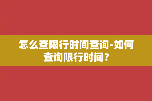 怎么查限行时间查询-如何查询限行时间？