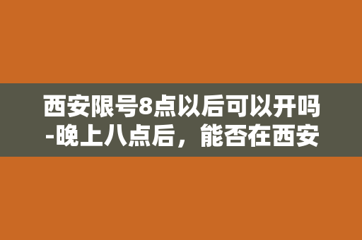 西安限号8点以后可以开吗-晚上八点后，能否在西安开车？