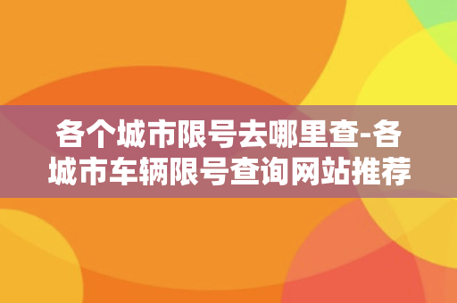 各个城市限号去哪里查-各城市车辆限号查询网站推荐