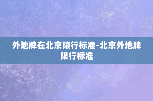 外地牌在北京限行标准-北京外地牌限行标准