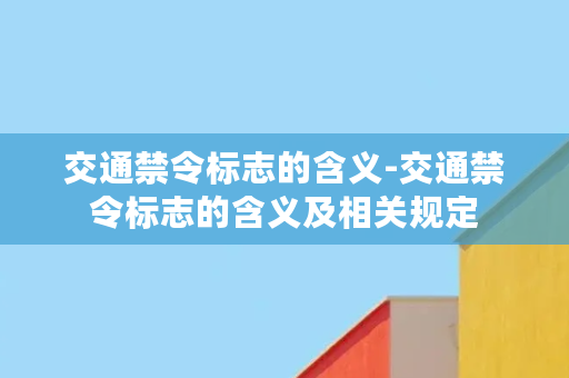 交通禁令标志的含义-交通禁令标志的含义及相关规定